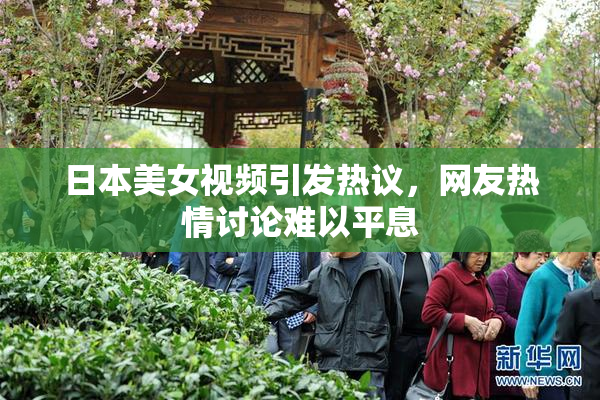 日本美女视频引发热议，网友热情讨论难以平息
