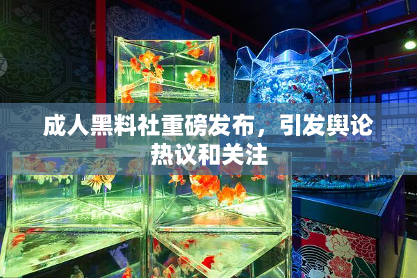 成人黑料社重磅发布，引发舆论热议和关注