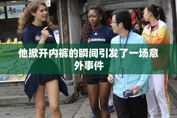 他掀开内裤的瞬间引发了一场意外事件