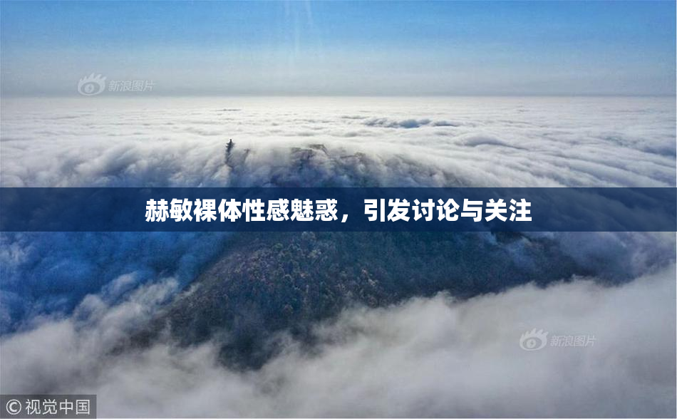 赫敏裸体性感魅惑，引发讨论与关注