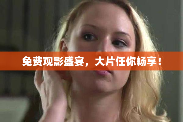 免费观影盛宴，大片任你畅享！