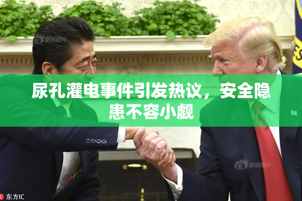 尿孔灌电事件引发热议，安全隐患不容小觑