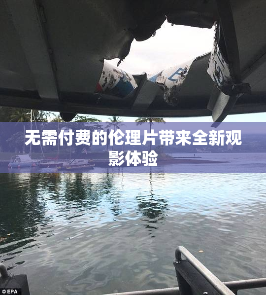 无需付费的伦理片带来全新观影体验