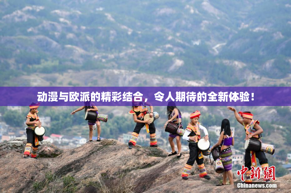 动漫与欧派的精彩结合，令人期待的全新体验！