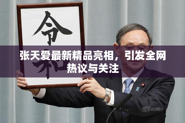 张天爱最新精品亮相，引发全网热议与关注