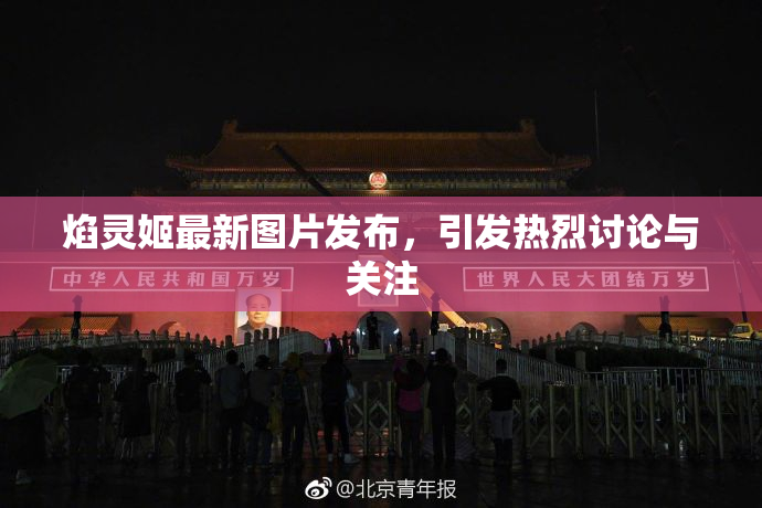 焰灵姬最新图片发布，引发热烈讨论与关注