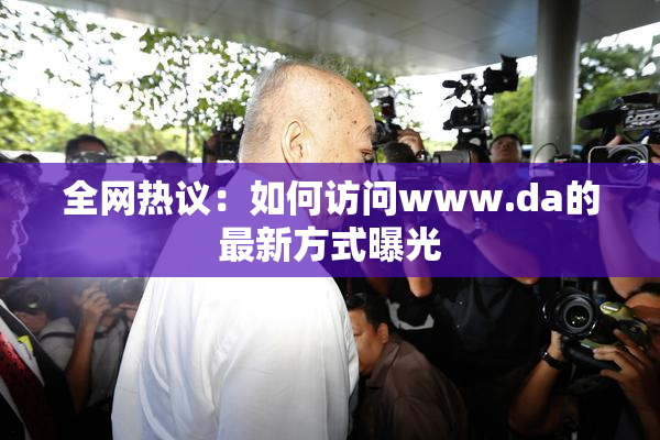 全网热议：如何访问www.da的最新方式曝光