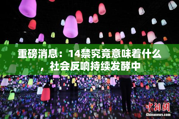 重磅消息：14禁究竟意味着什么，社会反响持续发酵中