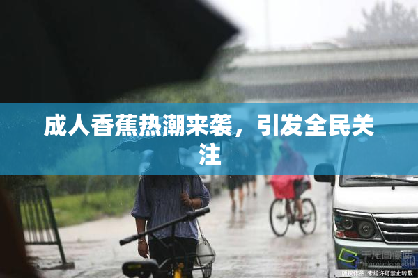 成人香蕉热潮来袭，引发全民关注