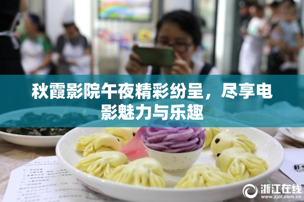 秋霞影院午夜精彩纷呈，尽享电影魅力与乐趣