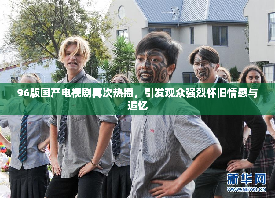 96版国产电视剧再次热播，引发观众强烈怀旧情感与追忆
