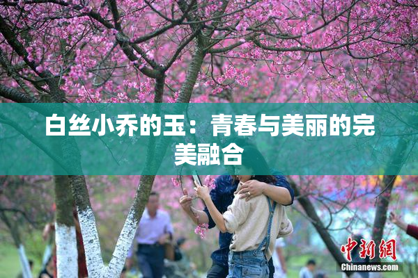白丝小乔的玉：青春与美丽的完美融合