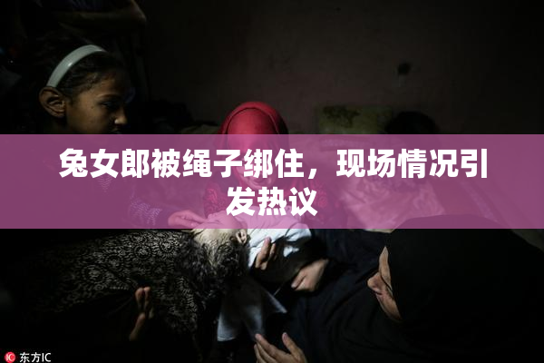 兔女郎被绳子绑住，现场情况引发热议