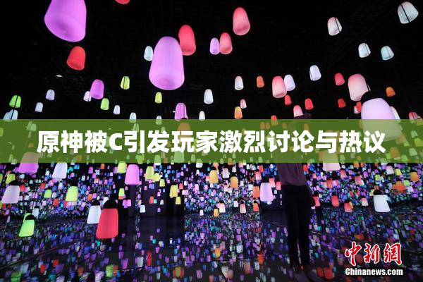 原神被C引发玩家激烈讨论与热议
