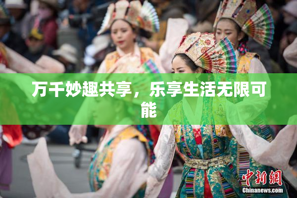 万千妙趣共享，乐享生活无限可能