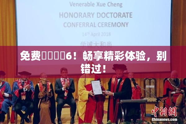 免费❌‌❌‌6！畅享精彩体验，别错过！