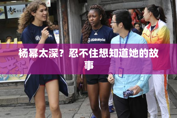 杨幂太深？忍不住想知道她的故事