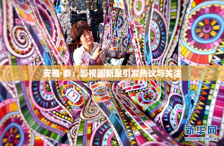 安雅·泰：影视圈新星引发热议与关注
