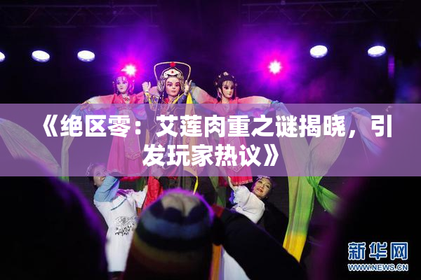 《绝区零：艾莲肉重之谜揭晓，引发玩家热议》