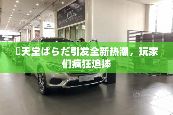 妺天堂ぱらだ引发全新热潮，玩家们疯狂追捧