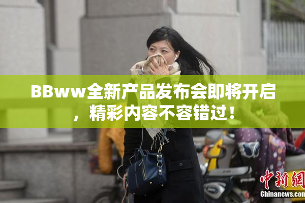 BBww全新产品发布会即将开启，精彩内容不容错过！