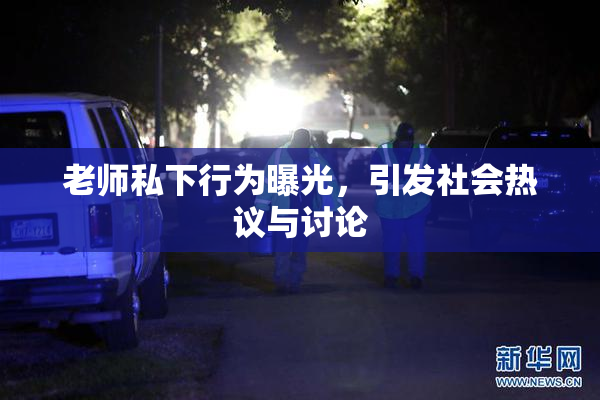 老师私下行为曝光，引发社会热议与讨论