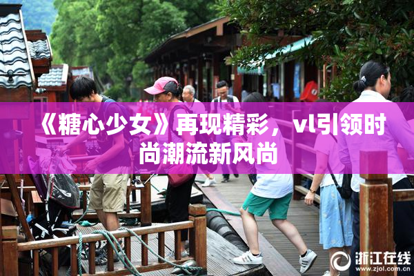 《糖心少女》再现精彩，vl引领时尚潮流新风尚