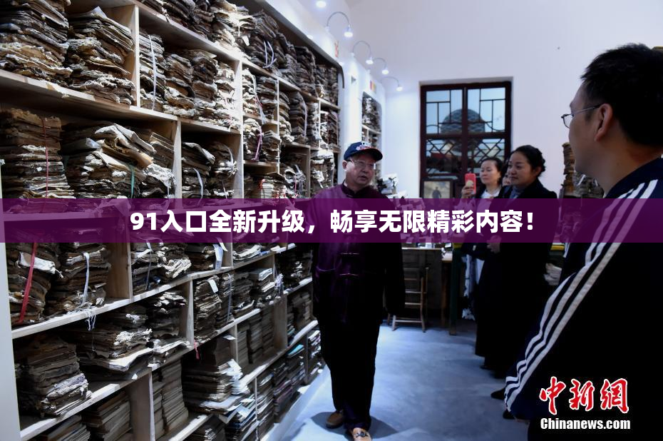 91入口全新升级，畅享无限精彩内容！