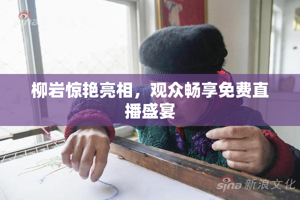 柳岩惊艳亮相，观众畅享免费直播盛宴