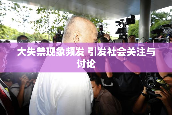 大失禁现象频发 引发社会关注与讨论