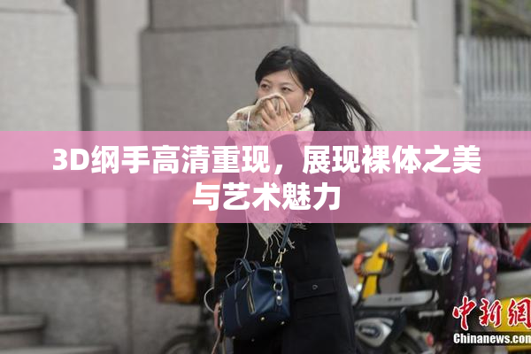 3D纲手高清重现，展现裸体之美与艺术魅力