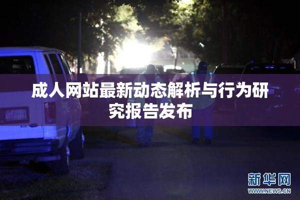 成人网站最新动态解析与行为研究报告发布