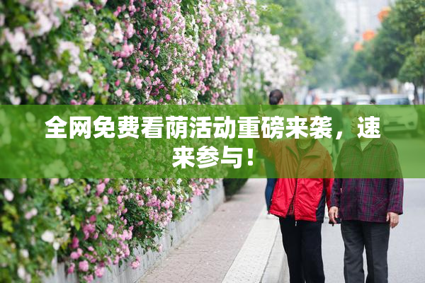 全网免费看荫活动重磅来袭，速来参与！