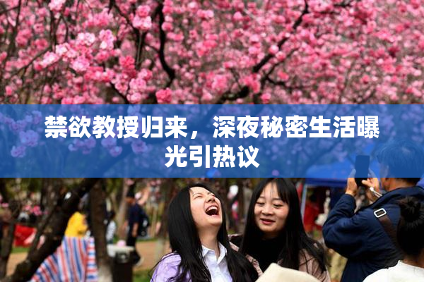 禁欲教授归来，深夜秘密生活曝光引热议