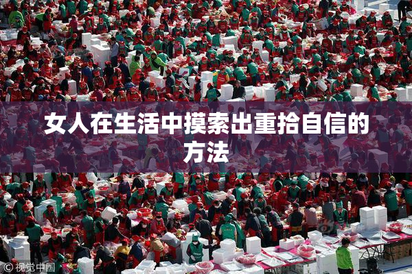 女人在生活中摸索出重拾自信的方法