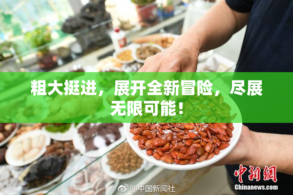 粗大挺进，展开全新冒险，尽展无限可能！