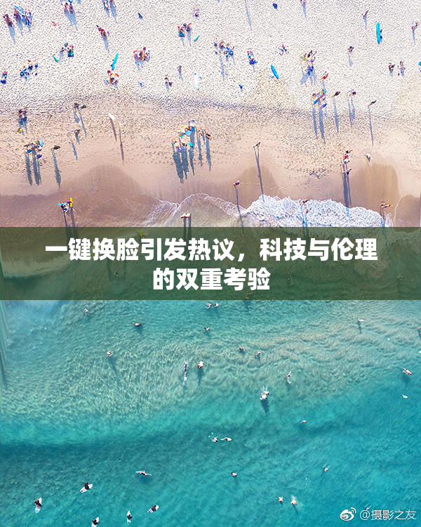 一键换脸引发热议，科技与伦理的双重考验