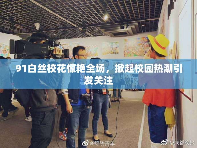 91白丝校花惊艳全场，掀起校园热潮引发关注