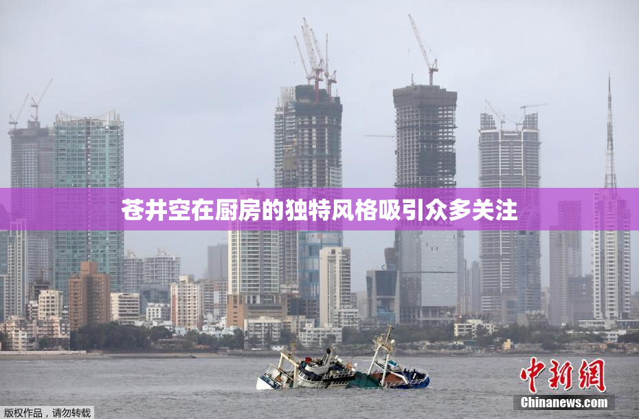 苍井空在厨房的独特风格吸引众多关注