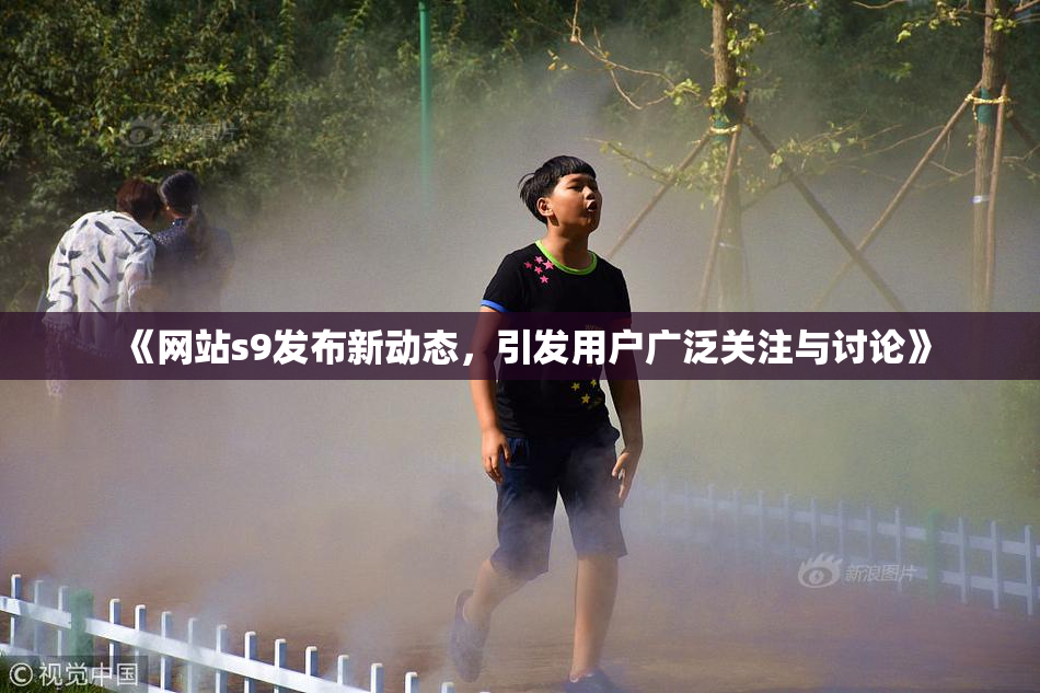 《网站s9发布新动态，引发用户广泛关注与讨论》