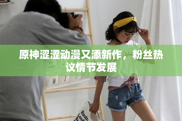 原神涩涩动漫又添新作，粉丝热议情节发展