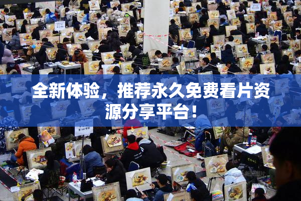全新体验，推荐永久免费看片资源分享平台！