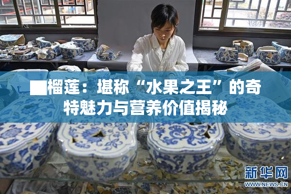 ▇榴莲：堪称“水果之王”的奇特魅力与营养价值揭秘