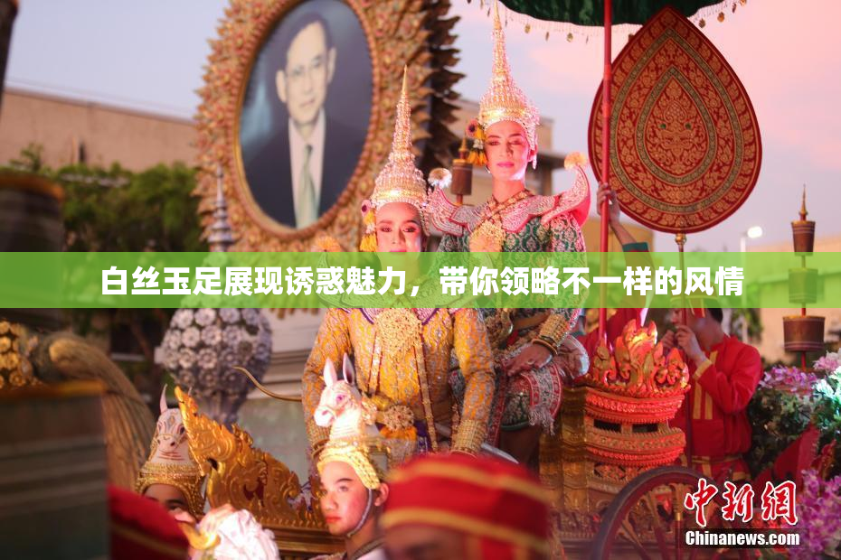 白丝玉足展现诱惑魅力，带你领略不一样的风情