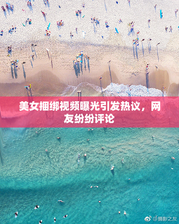 美女捆绑视频曝光引发热议，网友纷纷评论