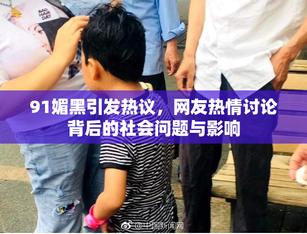 91媚黑引发热议，网友热情讨论背后的社会问题与影响