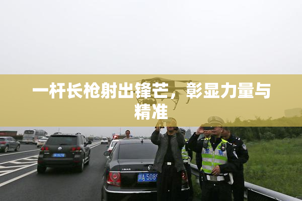 一杆长枪射出锋芒，彰显力量与精准