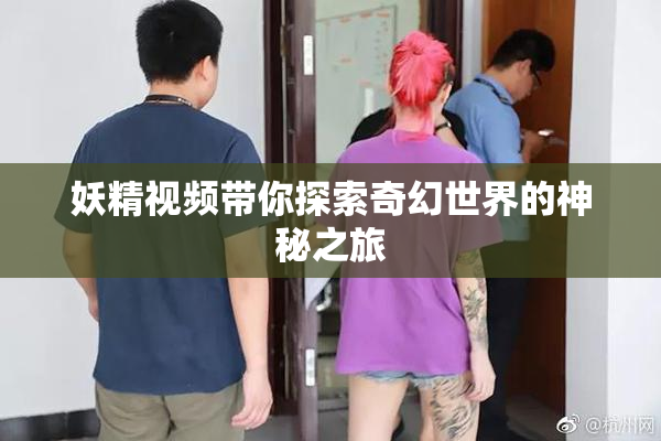 妖精视频带你探索奇幻世界的神秘之旅