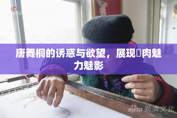 唐舞桐的诱惑与欲望，展现婬肉魅力魅影