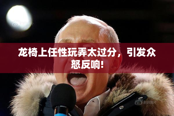 龙椅上任性玩弄太过分，引发众怒反响!